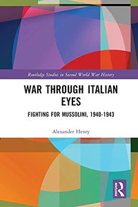 War Through Italian Eyes: Fighting For Mussolini, 1940-1943