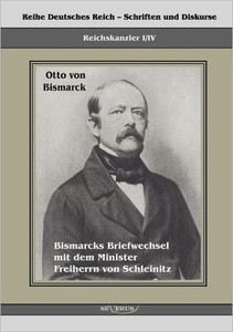 Reichskanzler Otto von Bismarck. Bismarcks Briefwechsel mit dem Minister Freiherrn von Schleinitz 1858-1861: Reihe Deutsches Reich, Bd. I/IV. Aus Frak