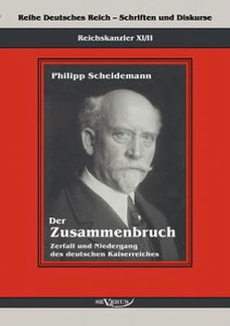 Reichskanzler Philipp Scheidemann - Der Zusammenbruch. Zerfall und Niedergang des deutschen Kaiserreiches: Reihe Deutsches Reich - Schriften und Disku