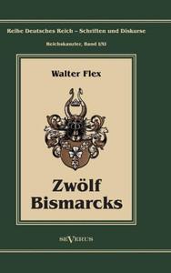 Otto FÃ¼rst von Bismarck - ZwÃ¶lf Bismarcks: Reihe Deutsches Reich - Schriften und Diskurse: Reichskanzler, Bd. I/XI