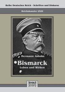 Reichskanzler Otto von Bismarck - Leben und Wirken: Reihe Deutsches Reich - Schriften und Diskurse: Reichskanzler, Bd. I/XIII