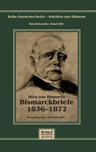 Otto FÃ¼rst von Bismarck - Bismarckbriefe 1836-1872. Herausgegeben von Horst Kohl: Reihe Deutsches Reich, Bd. I/III