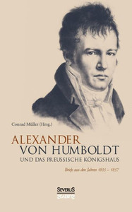 Alexander von Humboldt und das PreuÃŸische KÃ¶nigshaus: Briefe aus den Jahren 1835-1857