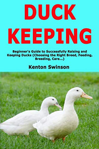 Duck Keeping: Beginner's Guide to Successfully Raising and Keeping Ducks (Choosing the Right Breed, Feeding, Breeding, Care...) Duck Keeping: Beginner's Guide to Successfully Raising and Keeping Ducks (Choosing the Right Breed, Feeding, Breeding, Care...)