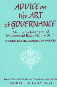 Advice on the Art of Governance (Mau'i&#7827;ah-i Jah&#257;ng&#299;r&#299;) of Mu&#7717;ammad B&#257;qir Najm-i S&#817;&#257;n&#299;: An Indo-Islamic