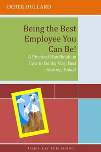 Being the Best Employee You Can Be!: A Practical Handbook on How to Be the Very Best - Starting Today!