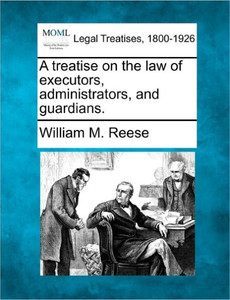 A Treatise on the Law of Executors, Administrators, and Guardians.