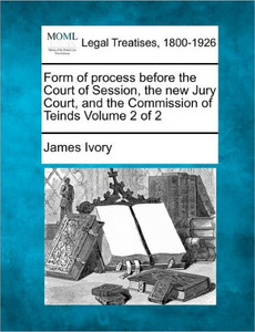 Form of Process Before the Court of Session, the New Jury Court, and the Commission of Teinds Volume 2 of 2