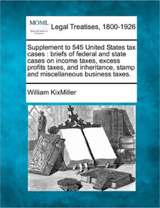 Supplement to 545 United States Tax Cases: Briefs of Federal and State Cases on Income Taxes, Excess Profits Taxes, and Inheritance, Stamp and Miscell