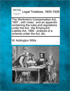 The Workmen's Compensation ACT, 1897: With Notes: And an Appendix Containing the Rules and Regulations Under the ACT: The Employers' Liability ACT, 18