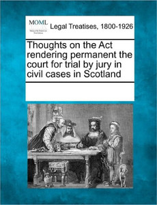 Thoughts on the ACT Rendering Permanent the Court for Trial by Jury in Civil Cases in Scotland