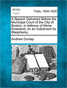 A Speech Delivered Before the Municipal Court of the City of Boston, in Defence of Abner Kneeland, on an Indictment for Blasphemy.
