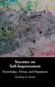 Socrates On Self-Improvement: Knowledge, Virtue, And Happiness Socrates On Self-Improvement: Knowledge, Virtue, And Happiness