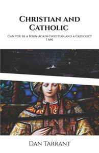Christian and Catholic: Can you be a Born-Again Christian and a Catholic? I am!
