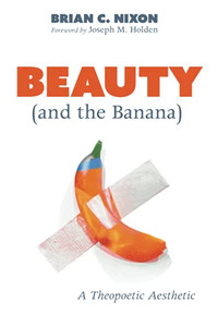 Beauty (And The Banana): A Theopoetic Aesthetic - 9781725285323