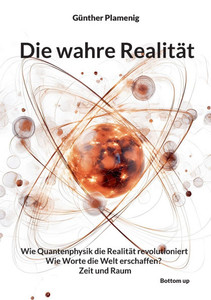 Die wahre Realität: Wie Quantenphysik die Realität revolutioniert - Wie Worte die Welt erschaffen? - Zeit und Raum