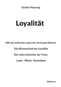 Loyalität: Wie wir erkennen, wem wir vertrauen können - Die Wissenschaft der Loyalität - Die vielen Gesichter der Treue - Liebe - Pflicht - Ehrlichkei