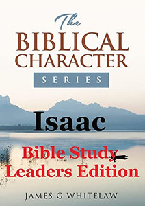 Isaac (Bible Study Leaders Edition): Biblical Characters Series Isaac (Bible Study Leaders Edition): Biblical Characters Series