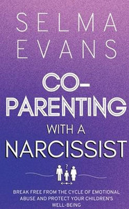 Co-Parenting With A Narcissist: Break Free from the Cycle of Emotional Abuse and Protect Your Children's Well-being