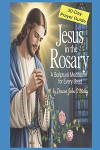 Jesus in the Rosary: A Scriptural Meditation for Every Bead 30 Daily Catholic Prayers