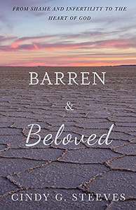 Barren & Beloved: From Shame And Infertility To The Heart Of God Barren & Beloved: From Shame And Infertility To The Heart Of God
