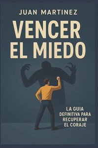 Vencer el miedo: La guÃ­a definitiva para recuperar el coraje