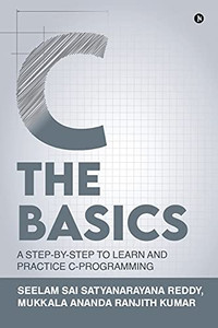 C The Basics: A Step-By-Step To Learn And Practice C-Programming