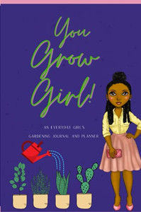 You Grow Girl!: An Everyday Girl'S Gardening Journal And Planner You Grow Girl!: An Everyday Girl'S Gardening Journal And Planner