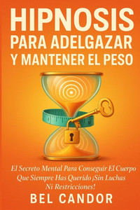 Hipnosis Para Adelgazar Y Mantener El Peso: El Secreto Mental para Conseguir el Cuerpo que Siempre Has Querido Â¡Sin Luchas ni Restricciones!