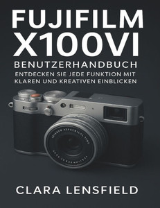 Fujifilm X100VI Benutzerhandbuch: Entdecken Sie jede Funktion mit klaren und kreativen Einblicken