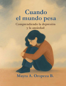 ""Cuando el mundo pesa: Comprendiendo la depresiÃ³n y la ansiedad"" Una guÃ­a para reconocer, entender y acompaÃ±ar el viaje interior