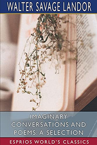 Imaginary Conversations And Poems: A Selection (Esprios Classics) Imaginary Conversations And Poems: A Selection (Esprios Classics)