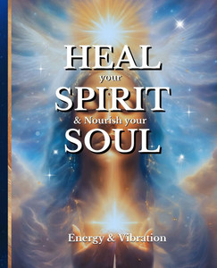 HEAL your SPIRIT & Nourish your SOUL: Energy & Vibration
