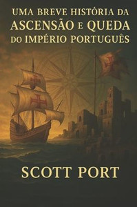Uma Breve HistÃ³ria da AscensÃ£o e Queda do ImpÃ©rio PortuguÃªs