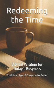 Redeeming the Time: Biblical Wisdom for Today's Busyness