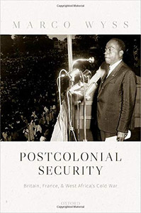 Postcolonial Security: Britain, France, And West Africa'S Cold War Postcolonial Security: Britain, France, And West Africa'S Cold War