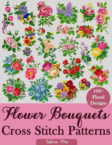 Flower Bouquets Cross Stitch Patterns: Over 100 Floral Cross Stitch Designs for Every Style, Season, and Skill Level