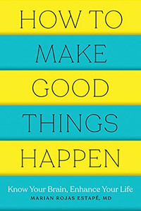How To Make Good Things Happen: Know Your Brain, Enhance Your Life