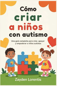 CÃ³mo criar a niÃ±os con autismo: Una guÃ­a completa para criar, apoyar y empoderar a niÃ±os autistas