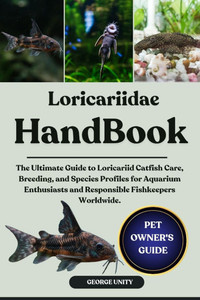 Loricariidae Handbook: The Ultimate Guide to Loricariid Catfish Care, Breeding, and Species Profiles for Aquarium Enthusiasts and Responsible Fishkeep