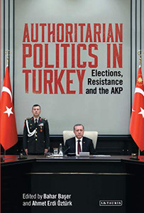 Authoritarian Politics In Turkey: Elections, Resistance And The Akp
