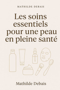 les soins essentiels pour une peau en pleine santé