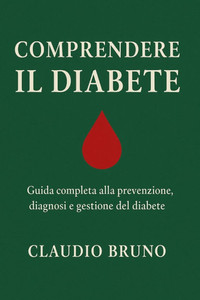 Comprendere Il Diabete: Guida completa alla prevenzione, diagnosi e gestione del diabete