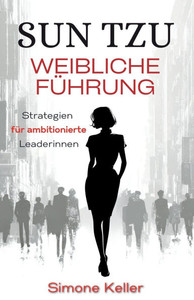 Sun Tzu: Weibliche Führung - Strategien für ambitionierte Leaderinnen