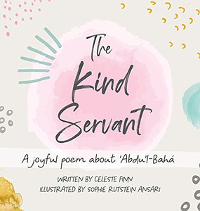 The Kind Servant: A Joyful Poem About 'Abdu'L-Bahã¡ - 9781736609507
