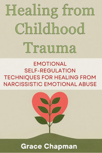Healing from Childhood Trauma: Emotional Self-Regulation Techniques for Healing from Narcissistic Emotional Abuse