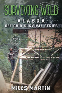 Surviving Wild: The Alaska Off Grid Survival Series - 9781956303087 Surviving Wild: The Alaska Off Grid Survival Series - 9781956303087