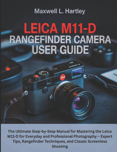 Leica M11-D Rangefinder Camera User Guide: The Ultimate Step-by-Step Manual for Mastering the Leica M11-D for Everyday and Professional Photography -