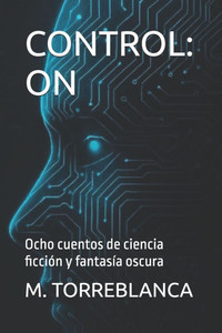 Control: ON: Ocho cuentos de ciencia ficción y fantasía oscura