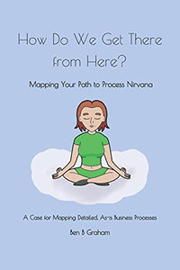 How Do We Get There From Here?: Mapping Your Path To Process Nirvana How Do We Get There From Here?: Mapping Your Path To Process Nirvana